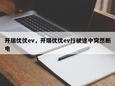 开瑞优优ev，开瑞优优ev行驶途中突然断电