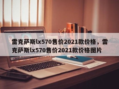 雷克萨斯lx570售价2021款价格，雷克萨斯lx570售价2021款价格图片