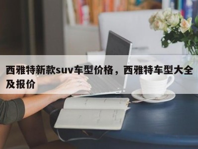 西雅特新款suv车型价格，西雅特车型大全及报价