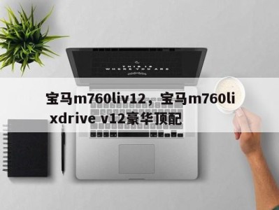 宝马m760liv12，宝马m760li xdrive v12豪华顶配