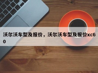 沃尔沃车型及报价，沃尔沃车型及报价xc60