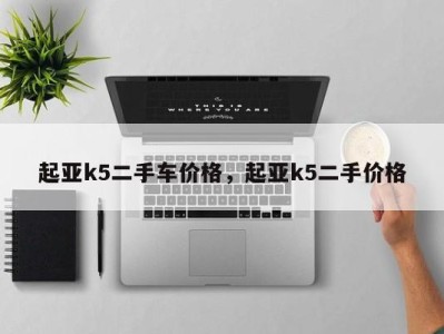 起亚k5二手车价格,起亚k5二手价格