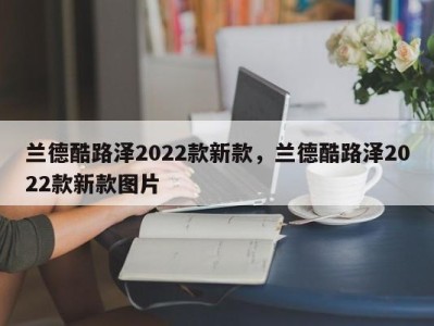 兰德酷路泽2022款新款，兰德酷路泽2022款新款图片