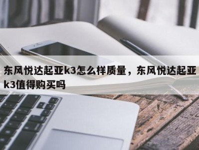 东风悦达起亚k3怎么样质量，东风悦达起亚k3值得购买吗