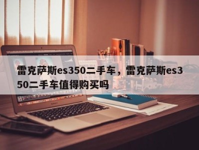 雷克萨斯es350二手车，雷克萨斯es350二手车值得购买吗