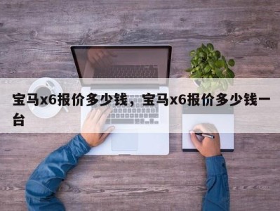 宝马x6报价多少钱,宝马x6报价多少钱一台