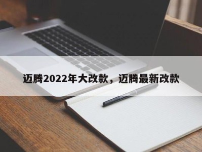 迈腾2022年大改款，迈腾最新改款