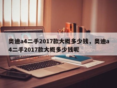 奥迪a4二手2017款大概多少钱，奥迪a4二手2017款大概多少钱呢