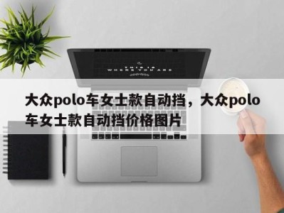 大众polo车女士款自动挡，大众polo车女士款自动挡价格图片