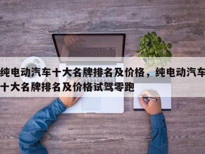 纯电动汽车十大名牌排名及价格，纯电动汽车十大名牌排名及价格试驾零跑