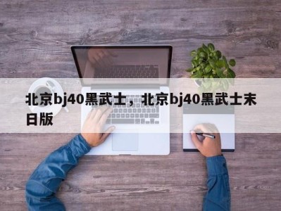 北京bj40黑武士，北京bj40黑武士末日版