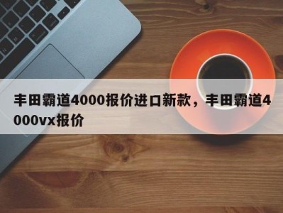 丰田霸道4000报价进口新款，丰田霸道4000vx报价