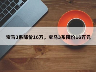 宝马3系降价16万，宝马3系降价16万元