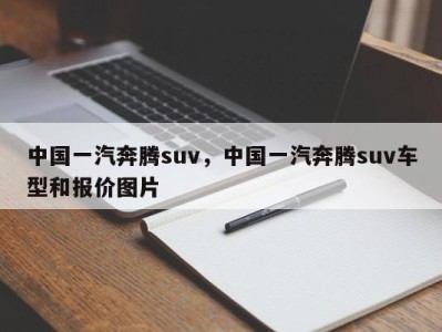 中国一汽奔腾suv，中国一汽奔腾suv车型和报价图片