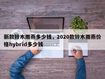 新款铃木雨燕多少钱，2020款铃木雨燕价格hybrid多少钱