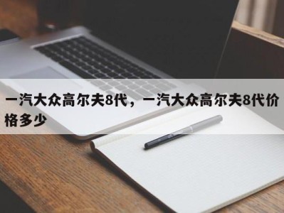 一汽大众高尔夫8代，一汽大众高尔夫8代价格多少