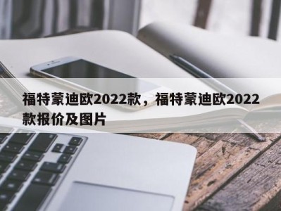 福特蒙迪欧2022款，福特蒙迪欧2022款报价及图片