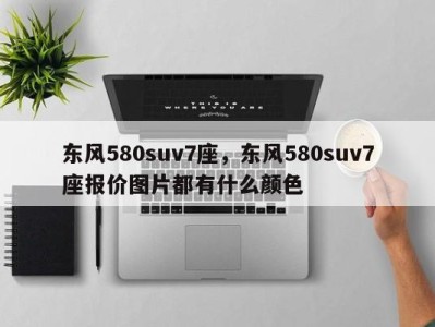 东风580suv7座，东风580suv7座报价图片都有什么颜色