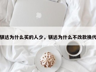 骐达为什么买的人少，骐达为什么不改款换代