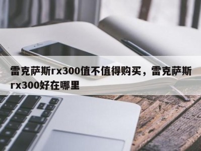 雷克萨斯rx300值不值得购买，雷克萨斯rx300好在哪里