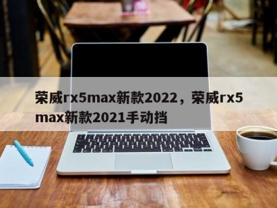 荣威rx5max新款2022，荣威rx5max新款2021手动挡