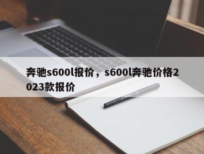 奔驰s600l报价，s600l奔驰价格2023款报价