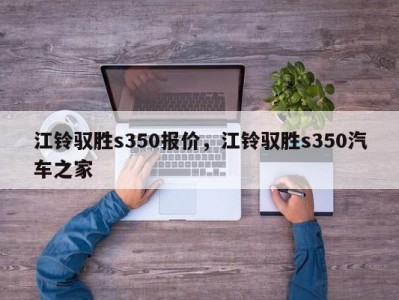 江铃驭胜s350报价，江铃驭胜s350汽车之家