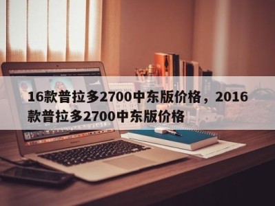 16款普拉多2700中东版价格，2016款普拉多2700中东版价格