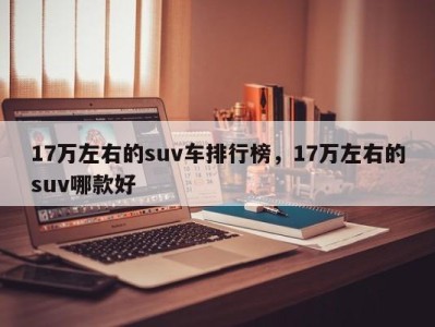 17万左右的suv车排行榜，17万左右的suv哪款好