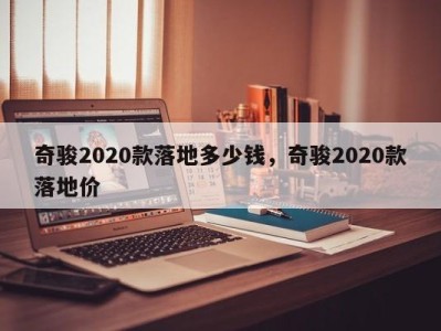 奇骏2020款落地多少钱，奇骏2020款落地价