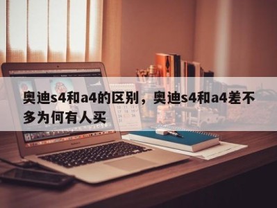 奥迪s4和a4的区别，奥迪s4和a4差不多为何有人买