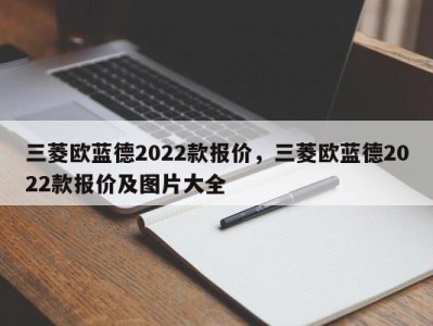 三菱欧蓝德2022款报价，三菱欧蓝德2022款报价及图片大全