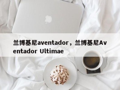 兰博基尼aventador，兰博基尼Aventador Ultimae