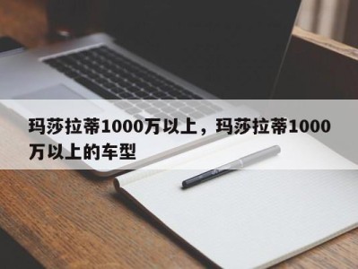 玛莎拉蒂1000万以上，玛莎拉蒂1000万以上的车型