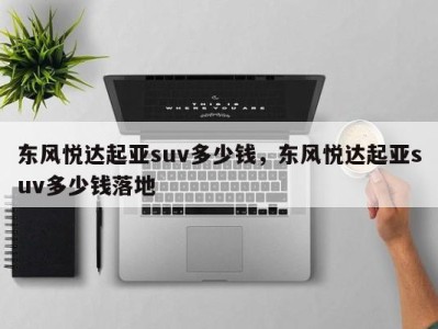 东风悦达起亚suv多少钱，东风悦达起亚suv多少钱落地