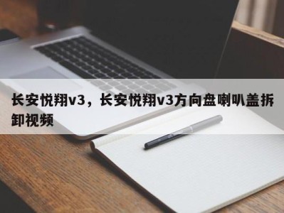 长安悦翔v3，长安悦翔v3方向盘喇叭盖拆卸视频