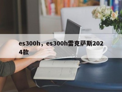 es300h，es300h雷克萨斯2024款