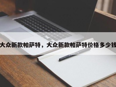 大众新款帕萨特，大众新款帕萨特价格多少钱