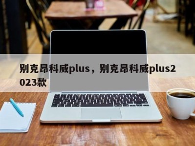 别克昂科威plus，别克昂科威plus2023款