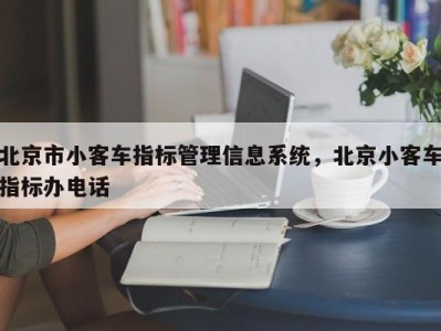 北京市小客车指标管理信息系统，北京小客车指标办电话