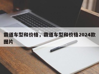 霸道车型和价格，霸道车型和价格2024款图片