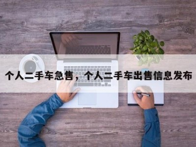 个人二手车急售，个人二手车出售信息发布