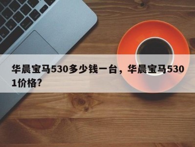 华晨宝马530多少钱一台，华晨宝马5301价格?