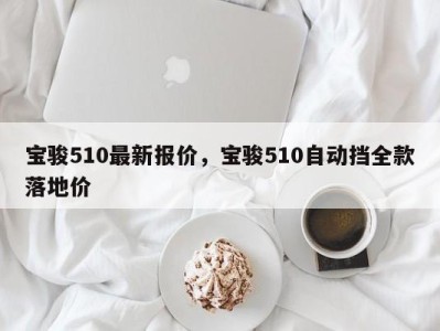 宝骏510最新报价，宝骏510自动挡全款落地价