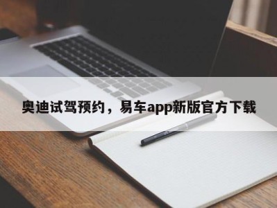 奥迪试驾预约，易车app新版官方下载