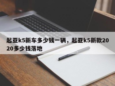 起亚k5新车多少钱一辆，起亚k5新款2020多少钱落地