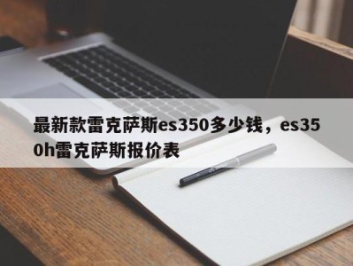 最新款雷克萨斯es350多少钱，es350h雷克萨斯报价表