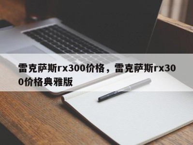 雷克萨斯rx300价格，雷克萨斯rx300价格典雅版