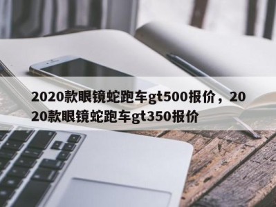 2020款眼镜蛇跑车gt500报价，2020款眼镜蛇跑车gt350报价