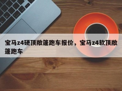 宝马z4硬顶敞篷跑车报价，宝马z4软顶敞篷跑车